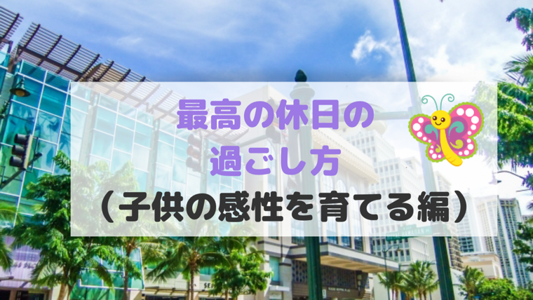 最高の休日の過ごし方 子供の感性を育てる編 おじの七光りブログ